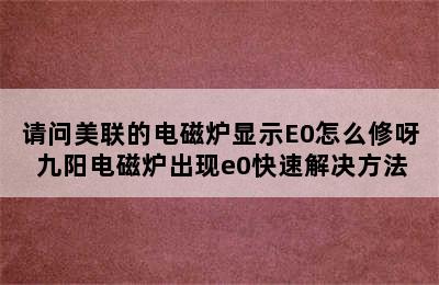 请问美联的电磁炉显示E0怎么修呀 九阳电磁炉出现e0快速解决方法